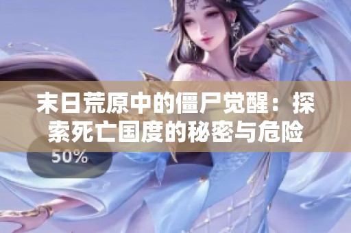 末日荒原中的僵尸觉醒：探索死亡国度的秘密与危险