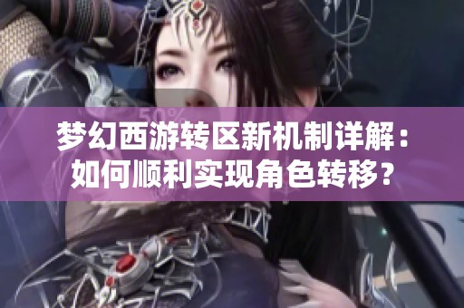 梦幻西游转区新机制详解：如何顺利实现角色转移？