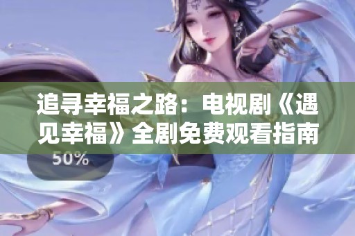 追寻幸福之路：电视剧《遇见幸福》全剧免费观看指南