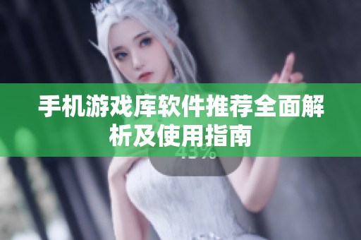 手机游戏库软件推荐全面解析及使用指南