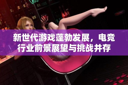 新世代游戏蓬勃发展，电竞行业前景展望与挑战并存