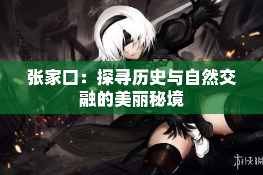 张家口：探寻历史与自然交融的美丽秘境