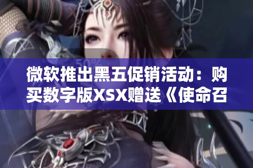 微软推出黑五促销活动：购买数字版XSX赠送《使命召唤：黑色行动6》