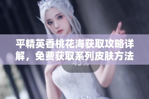 平精英香桃花海获取攻略详解，免费获取系列皮肤方法介绍