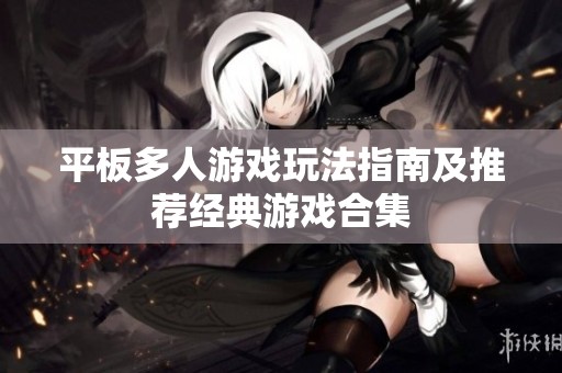 平板多人游戏玩法指南及推荐经典游戏合集