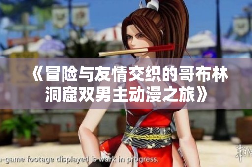 《冒险与友情交织的哥布林洞窟双男主动漫之旅》