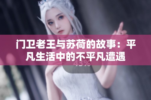 门卫老王与苏荷的故事：平凡生活中的不平凡遭遇