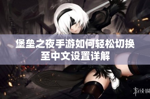 堡垒之夜手游如何轻松切换至中文设置详解