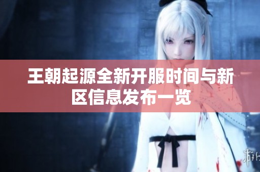 王朝起源全新开服时间与新区信息发布一览