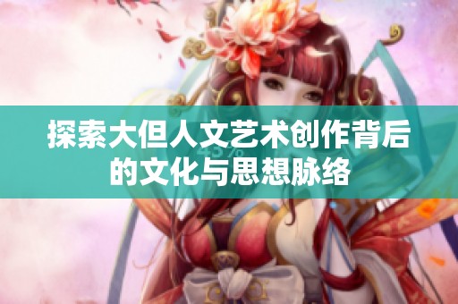 探索大但人文艺术创作背后的文化与思想脉络
