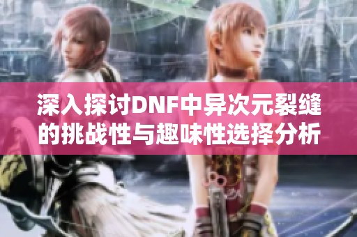 深入探讨DNF中异次元裂缝的挑战性与趣味性选择分析