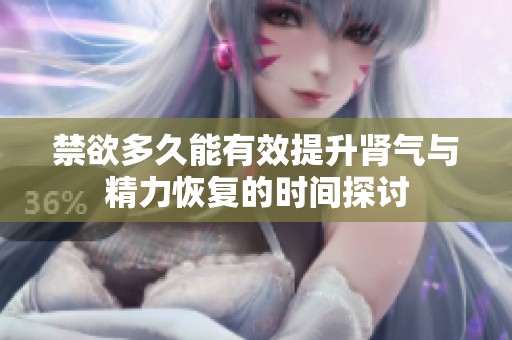 禁欲多久能有效提升肾气与精力恢复的时间探讨