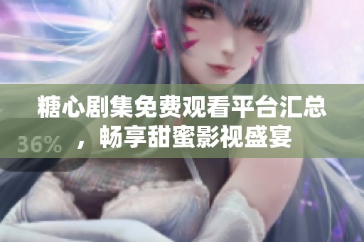 糖心剧集免费观看平台汇总，畅享甜蜜影视盛宴