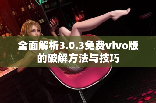 全面解析3.0.3免费vivo版的破解方法与技巧