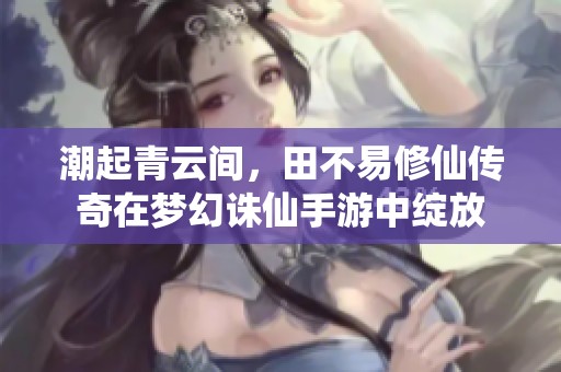 潮起青云间，田不易修仙传奇在梦幻诛仙手游中绽放