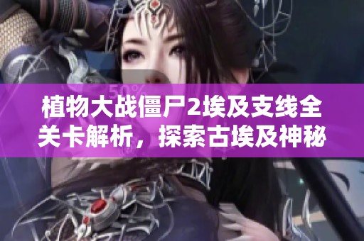 植物大战僵尸2埃及支线全关卡解析，探索古埃及神秘世界攻略
