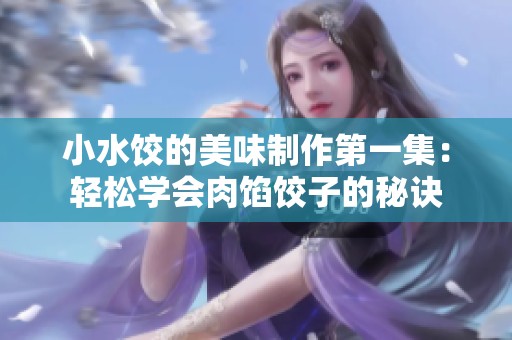 小水饺的美味制作第一集：轻松学会肉馅饺子的秘诀
