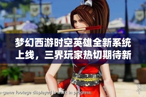 梦幻西游时空英雄全新系统上线，三界玩家热切期待新体验