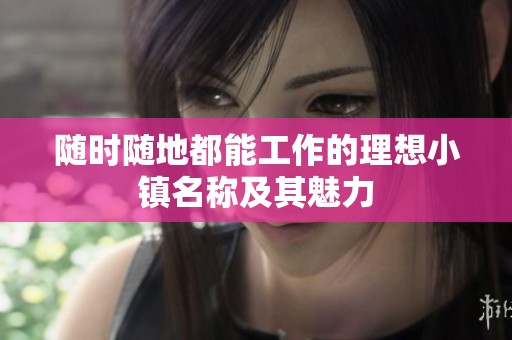 随时随地都能工作的理想小镇名称及其魅力