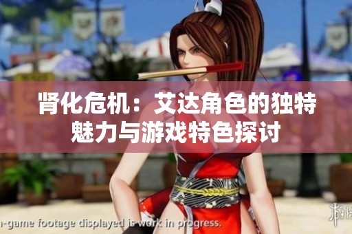 肾化危机：艾达角色的独特魅力与游戏特色探讨