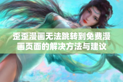 歪歪漫画无法跳转到免费漫画页面的解决方法与建议