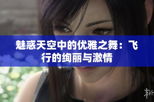 魅惑天空中的优雅之舞：飞行的绚丽与激情