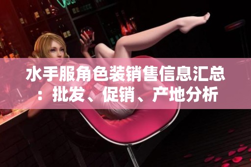 水手服角色装销售信息汇总：批发、促销、产地分析