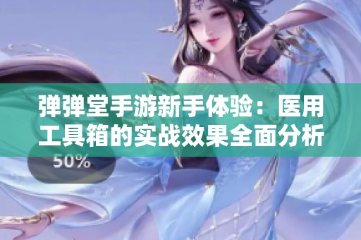 弹弹堂手游新手体验：医用工具箱的实战效果全面分析