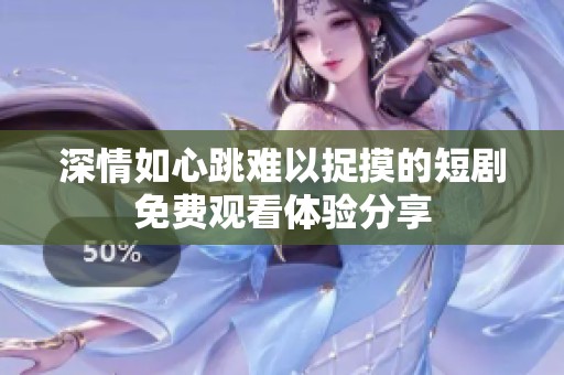深情如心跳难以捉摸的短剧免费观看体验分享