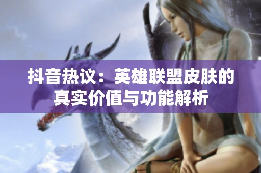 抖音热议：英雄联盟皮肤的真实价值与功能解析