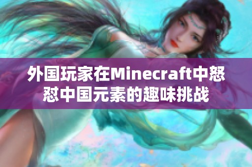 外国玩家在Minecraft中怒怼中国元素的趣味挑战