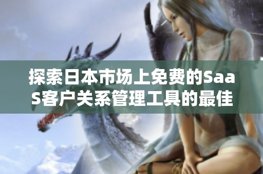 探索日本市场上免费的SaaS客户关系管理工具的最佳选择