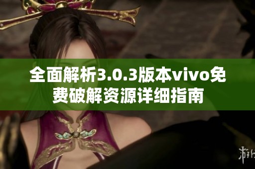 全面解析3.0.3版本vivo免费破解资源详细指南