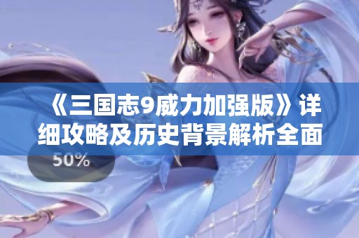 《三国志9威力加强版》详细攻略及历史背景解析全面分享