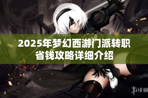 2025年梦幻西游门派转职省钱攻略详细介绍