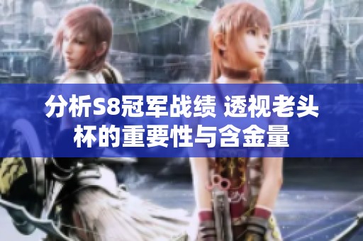 分析S8冠军战绩 透视老头杯的重要性与含金量