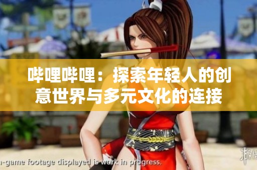 哔哩哔哩：探索年轻人的创意世界与多元文化的连接