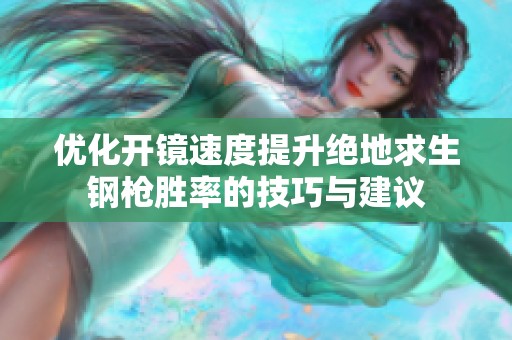 优化开镜速度提升绝地求生钢枪胜率的技巧与建议