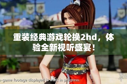 重装经典游戏轮换2hd，体验全新视听盛宴！