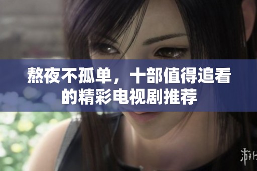 熬夜不孤单，十部值得追看的精彩电视剧推荐