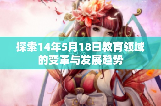 探索14年5月18日教育领域的变革与发展趋势