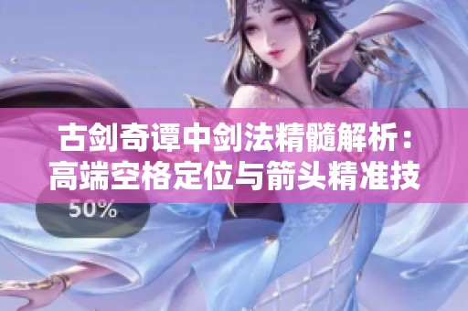 古剑奇谭中剑法精髓解析：高端空格定位与箭头精准技巧详解