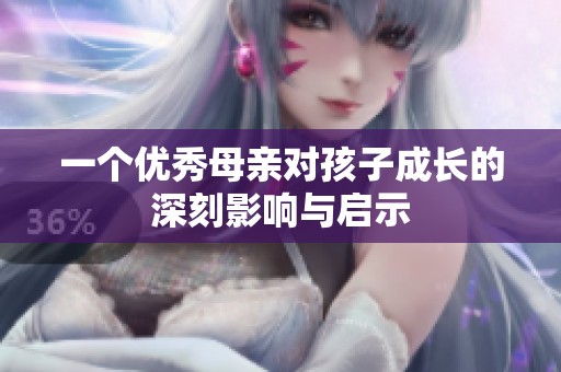 一个优秀母亲对孩子成长的深刻影响与启示