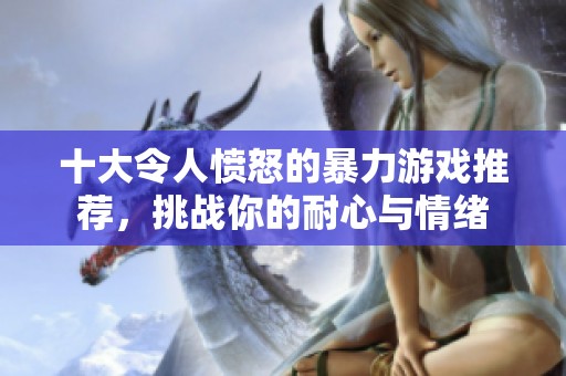 十大令人愤怒的暴力游戏推荐，挑战你的耐心与情绪