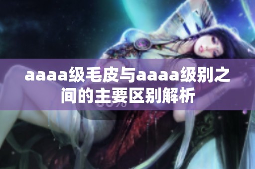 aaaa级毛皮与aaaa级别之间的主要区别解析