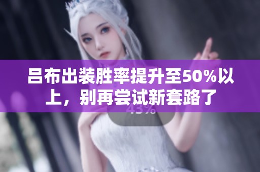 吕布出装胜率提升至50%以上，别再尝试新套路了