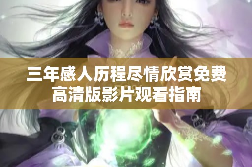 三年感人历程尽情欣赏免费高清版影片观看指南