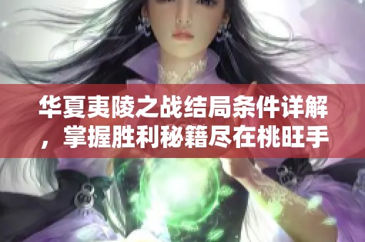 华夏夷陵之战结局条件详解，掌握胜利秘籍尽在桃旺手游网