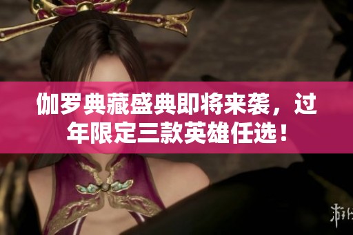 伽罗典藏盛典即将来袭，过年限定三款英雄任选！
