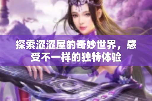 探索涩涩屋的奇妙世界，感受不一样的独特体验